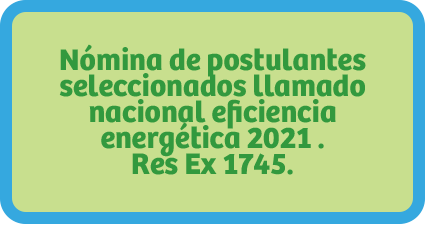 Nómina de postulantes seleccionados llamado nacional eficiencia energética 2021 . Res Ex 1745.