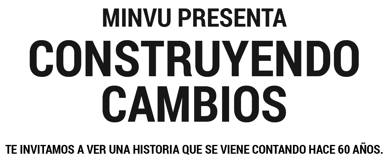 minvu presenta construyendo cAMBIOS Te invitamos a ver una historia que se viene contando hace 60 años