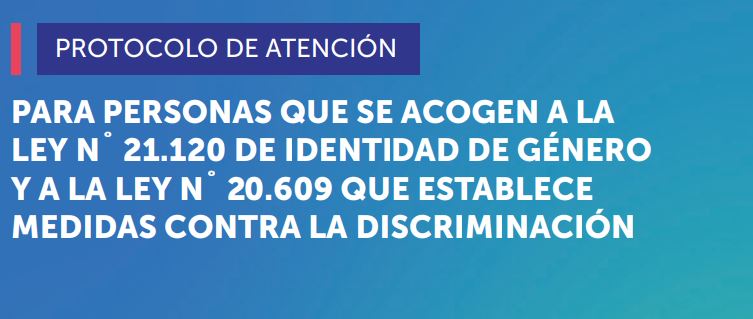 Protocolo de Atención para personas que se acogen a la Ley N° 21.120 de Identidad de Género y a la Ley N˚ 20.609 que establece medidas contra la discriminación